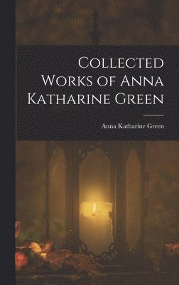 Collected Works of Anna Katharine Green 1