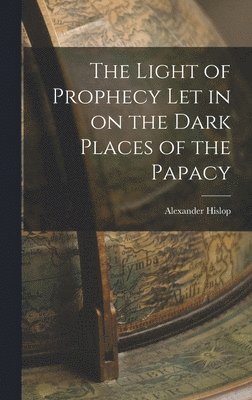 Alexander Hislop - Light of Prophecy let in on the Dark Places of the Papacy, Inbunden