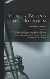 bokomslag Vitality, Fasting and Nutrition; a Physiological Study of the Curative Power of Fasting, Together With a new Theory of the Relation of Food to Human Vitality, by Hereward Carrington... With an