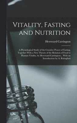 Hereward Carrington - Vitality, Fasting and Nutrition; a Physiological Study of the Curative Power of Fasting, Together With a new Theory of the Relation of Food to Human Vitality, by Hereward Carrington... With an Introduction by A. Rabagliati, Inbunden