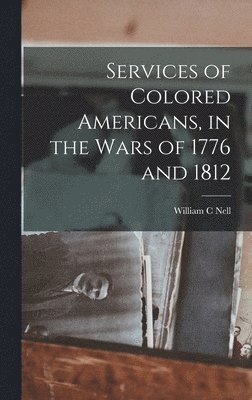 Services of Colored Americans, in the Wars of 1776 and 1812 1