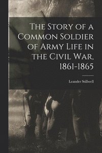 bokomslag The Story of a Common Soldier of Army Life in the Civil War, 1861-1865