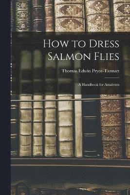 Pryce-Tannatt Thomas Edwin, Thomas Edwin, Pryce-Tannatt - How to Dress Salmon Flies, Häftad