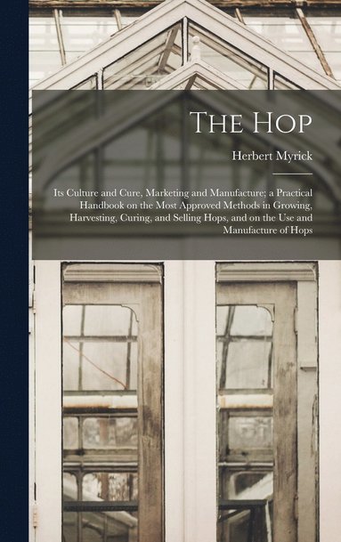 bokomslag hop; its Culture and Cure, Marketing and Manufacture; a Practical Handbook on the Most Approved Methods in Growing, Harvesting, Curing, and Selling Hops, and on the use and Manufacture of Hops