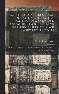 Short History of the Slocums, Slocumbs and Slocombs of America, Genealogical and Biographical; Embracing Eleven Generations of the First-named Family, From 1637 to 1881