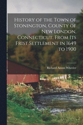 bokomslag History of the Town of Stonington, County of New London, Connecticut, From Its Frist Settlement in 1649 to 1900