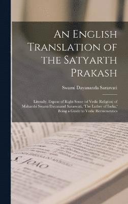 bokomslag An English Translation of the Satyarth Prakash; Literally, Expose of Right Sense (of Vedic Religion) of Maharshi Swami Dayanand Saraswati, 'The Luther of India, ' Being a Guide to Vedic Hermeneutics