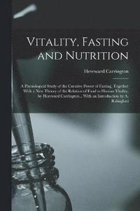 bokomslag Vitality, Fasting and Nutrition; a Physiological Study of the Curative Power of Fasting, Together With a new Theory of the Relation of Food to Human Vitality, by Hereward Carrington... With an