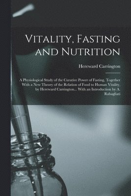 Hereward Carrington - Vitality, Fasting and Nutrition; a Physiological Study of the Curative Power of Fasting, Together With a new Theory of the Relation of Food to Human Vitality, by Hereward Carrington... With an Introduction by A. Rabagliati, Häftad
