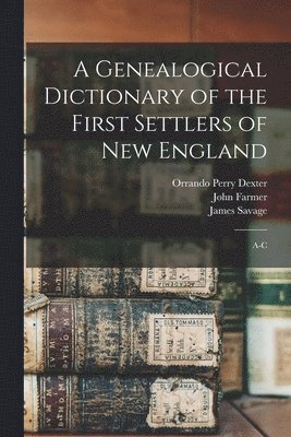 James Savage, John Farmer, Orrando Perry Dexter - Genealogical Dictionary of the First Settlers of New England, Häftad