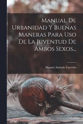 Manual De Urbanidad Y Buenas Maneras Para Uso De La Juventud De Ambos Sexos... 1