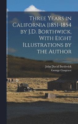 John David Borthwick, George Cosgrave - Three Years in California [1851-1854 by J.D. Borthwick, With Eight Illustrations by the Author, Inbunden