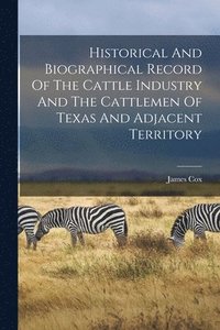 bokomslag Historical And Biographical Record Of The Cattle Industry And The Cattlemen Of Texas And Adjacent Territory