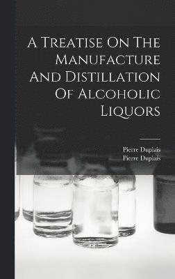 bokomslag A Treatise On The Manufacture And Distillation Of Alcoholic Liquors