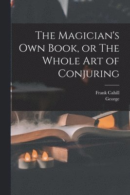 George 1834-1865 Arnold, Frank Cahill - Magician's Own Book, or The Whole Art of Conjuring, Häftad