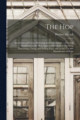 bokomslag hop; its Culture and Cure, Marketing and Manufacture; a Practical Handbook on the Most Approved Methods in Growing, Harvesting, Curing, and Selling Hops, and on the use and Manufacture of Hops