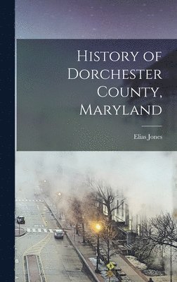 Elias Jones - History of Dorchester County, Maryland, Inbunden