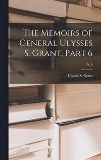 bokomslag The Memoirs of General Ulysses S. Grant, Part 6; Pt. 6