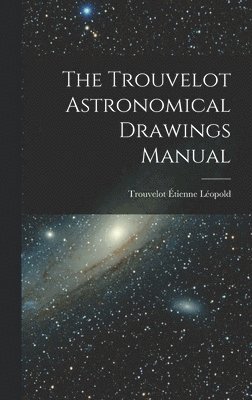 Trouvelot Étienne Léopold 1827-, Étienne Léopold Trouvelot - Trouvelot Astronomical Drawings Manual, Inbunden