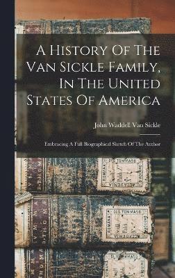 A History Of The Van Sickle Family, In The United States Of America 1