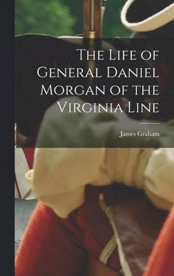 The Life of General Daniel Morgan of the Virginia Line 1