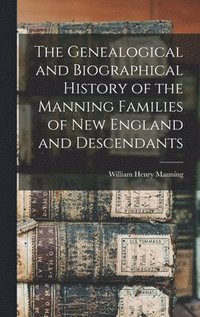 bokomslag The Genealogical and Biographical History of the Manning Families of New England and Descendants