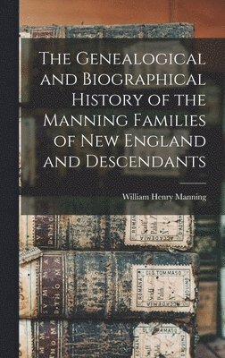 bokomslag The Genealogical and Biographical History of the Manning Families of New England and Descendants