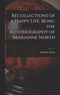 bokomslag Recollections of a Happy Life, Being the Autobiography of Marianne North