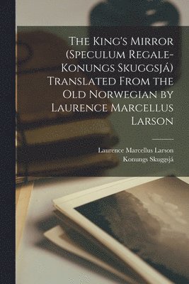 The King's Mirror (Speculum Regale-Konungs Skuggsj) Translated From the old Norwegian by Laurence Marcellus Larson 1