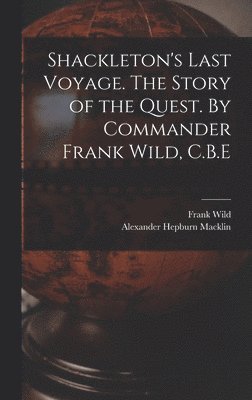 Shackleton's Last Voyage. The Story of the Quest. By Commander Frank Wild, C.B.E 1