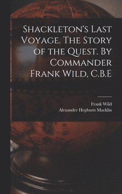 Shackleton's Last Voyage. The Story of the Quest. By Commander Frank Wild, C.B.E