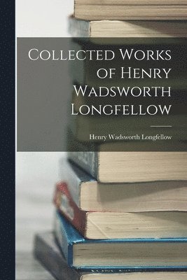 Henry Wadsworth Longfellow - Collected Works of Henry Wadsworth Longfellow, Häftad