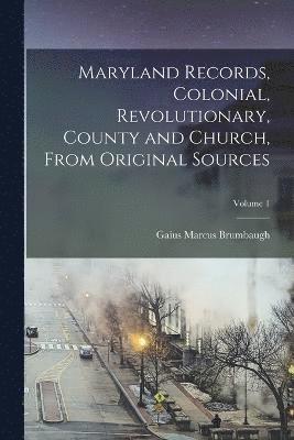Maryland Records, Colonial, Revolutionary, County and Church, From Original Sources; Volume 1 1