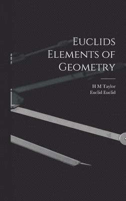 Euclid Euclid, H M Taylor, H. M. Taylor - Euclids Elements of Geometry, Inbunden