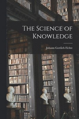 Johann Gottlieb Fichte - Science of Knowledge, Häftad