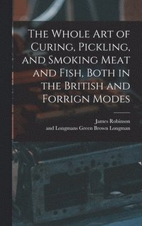 bokomslag Whole Art of Curing, Pickling, and Smoking Meat and Fish, Both in the British and Forrign Modes