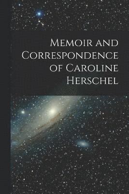 Memoir and Correspondence of Caroline Herschel 1