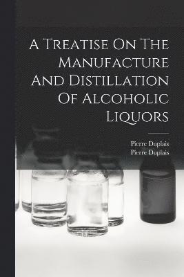 bokomslag A Treatise On The Manufacture And Distillation Of Alcoholic Liquors