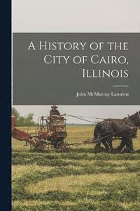 bokomslag A History of the City of Cairo, Illinois