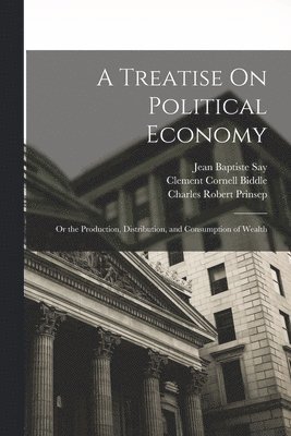 Jean Baptiste Say, Charles Robert Prinsep, Clement Cornell Biddle - Treatise On Political Economy, Häftad