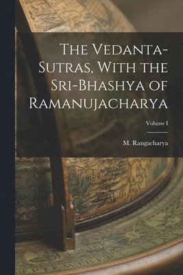 The Vedanta-Sutras, With the Sri-Bhashya of Ramanujacharya; Volume I 1