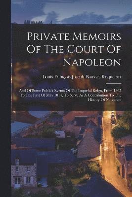 Private Memoirs Of The Court Of Napoleon