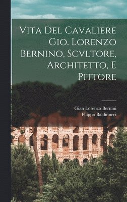 Vita Del Cavaliere Gio. Lorenzo Bernino, Scvltore, Architetto, E Pittore 1