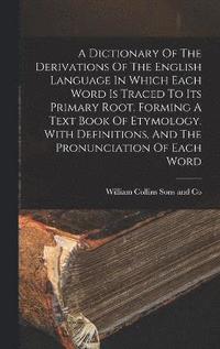 bokomslag Dictionary Of The Derivations Of The English Language In Which Each Word Is Traced To Its Primary Root. Forming A Text Book Of Etymology. With Definitions, And The Pronunciation Of Each Word