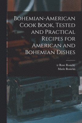 bokomslag Bohemian-American Cook Book, Tested and Practical Recipes for American and Bohemian Dishes