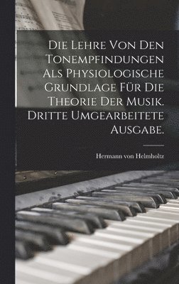 Die Lehre von den Tonempfindungen als physiologische Grundlage fr die Theorie der Musik. Dritte umgearbeitete Ausgabe. 1