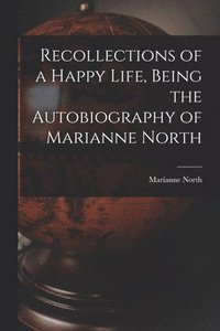 bokomslag Recollections of a Happy Life, Being the Autobiography of Marianne North