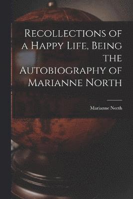 Recollections of a Happy Life, Being the Autobiography of Marianne North 1