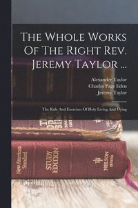 bokomslag The Whole Works Of The Right Rev. Jeremy Taylor ...