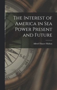 bokomslag The Interest of America in Sea Power Present and Future